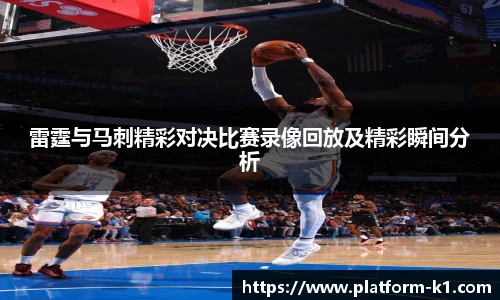 雷霆与马刺精彩对决比赛录像回放及精彩瞬间分析